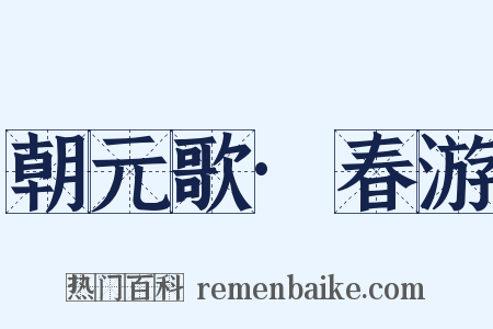 朝元歌·春游是什么意思的图片